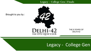 Legacy - College Gen | Finals
Legacy - College Gen
Brought to you by :
THE 8 YEARS OF
DELHI-42
 