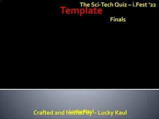 Lucky Kaul
The Sci-Tech Quiz – i.Fest ‘22
Finals
Crafted and hosted by – Lucky Kaul
 