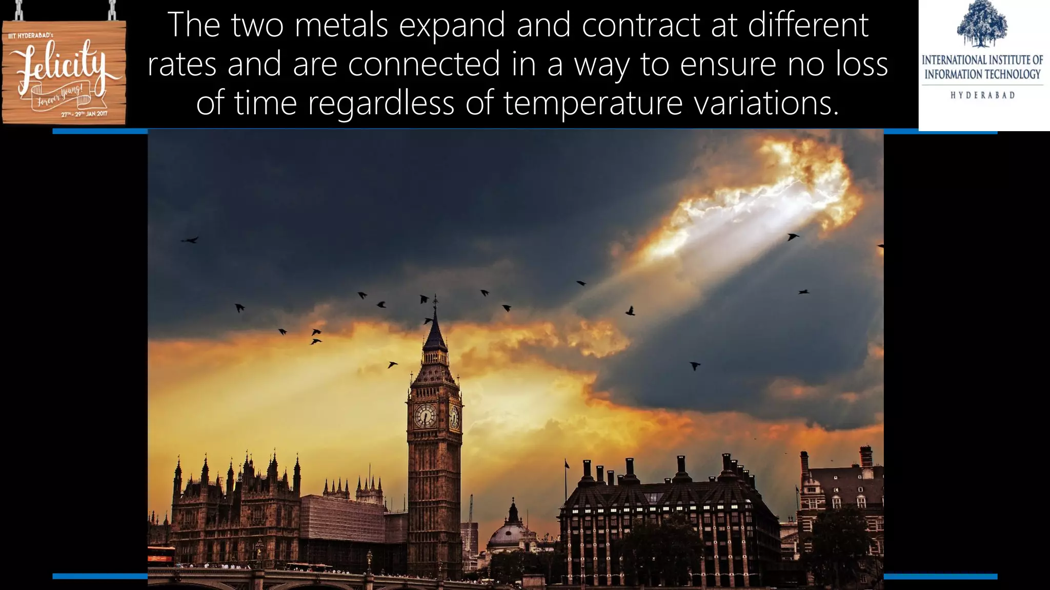 The two metals expand and contract at different
rates and are connected in a way to ensure no loss
of time regardless of temperature variations.
 