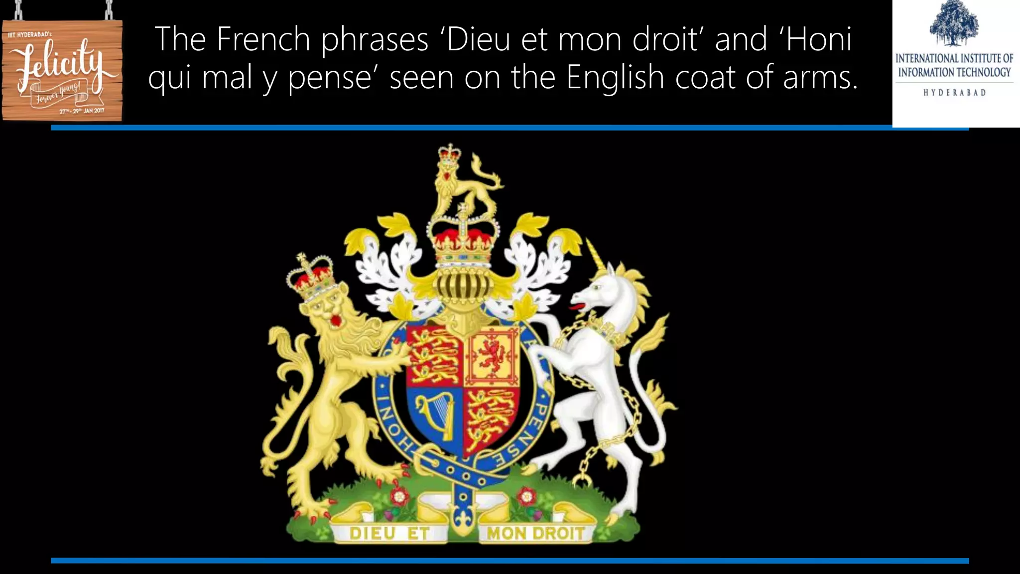 The French phrases ‘Dieu et mon droit’ and ‘Honi
qui mal y pense’ seen on the English coat of arms.
 