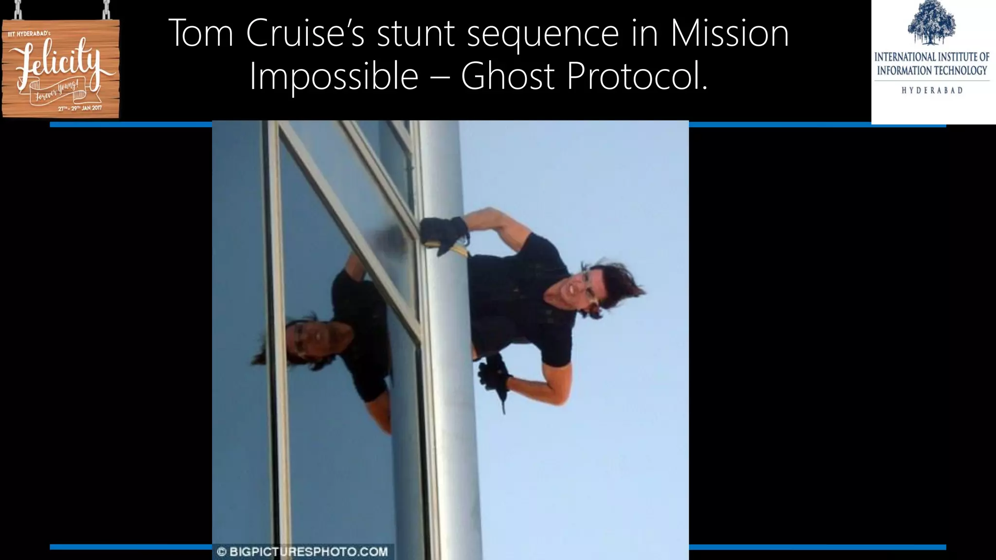 Tom Cruise’s stunt sequence in Mission
Impossible – Ghost Protocol.
 