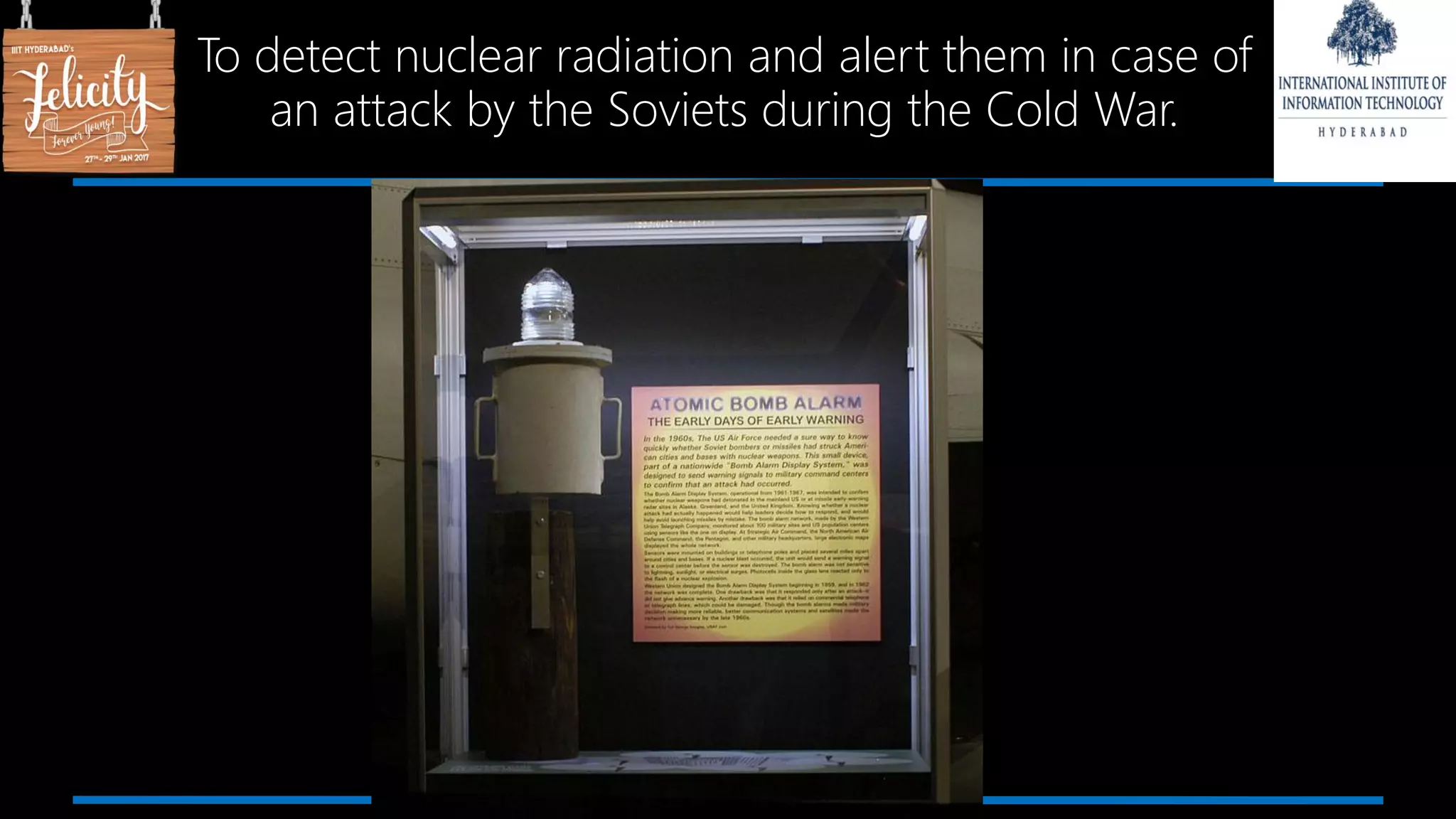 To detect nuclear radiation and alert them in case of
an attack by the Soviets during the Cold War.
 