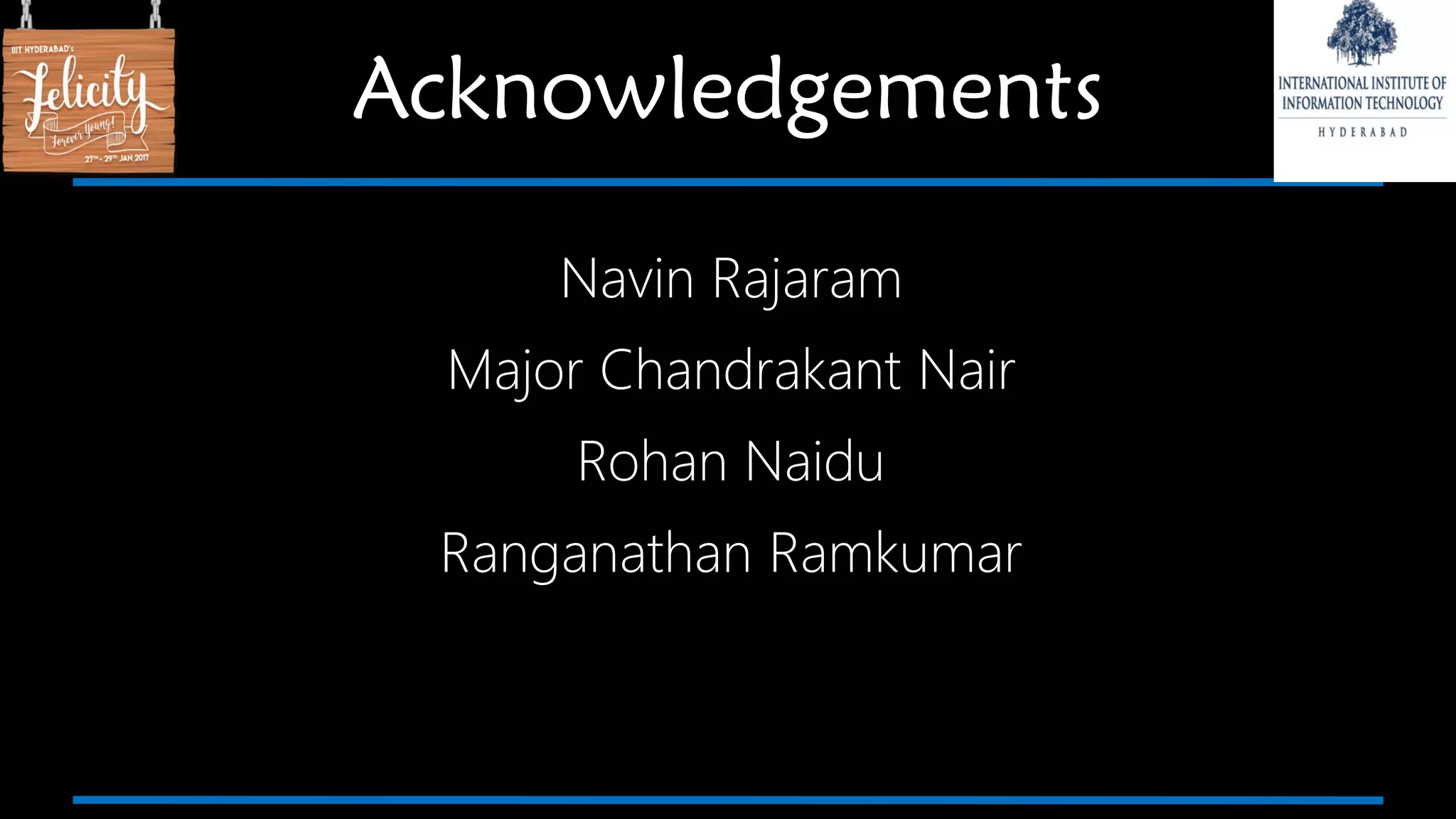 Acknowledgements
Navin Rajaram
Major Chandrakant Nair
Rohan Naidu
Ranganathan Ramkumar
 