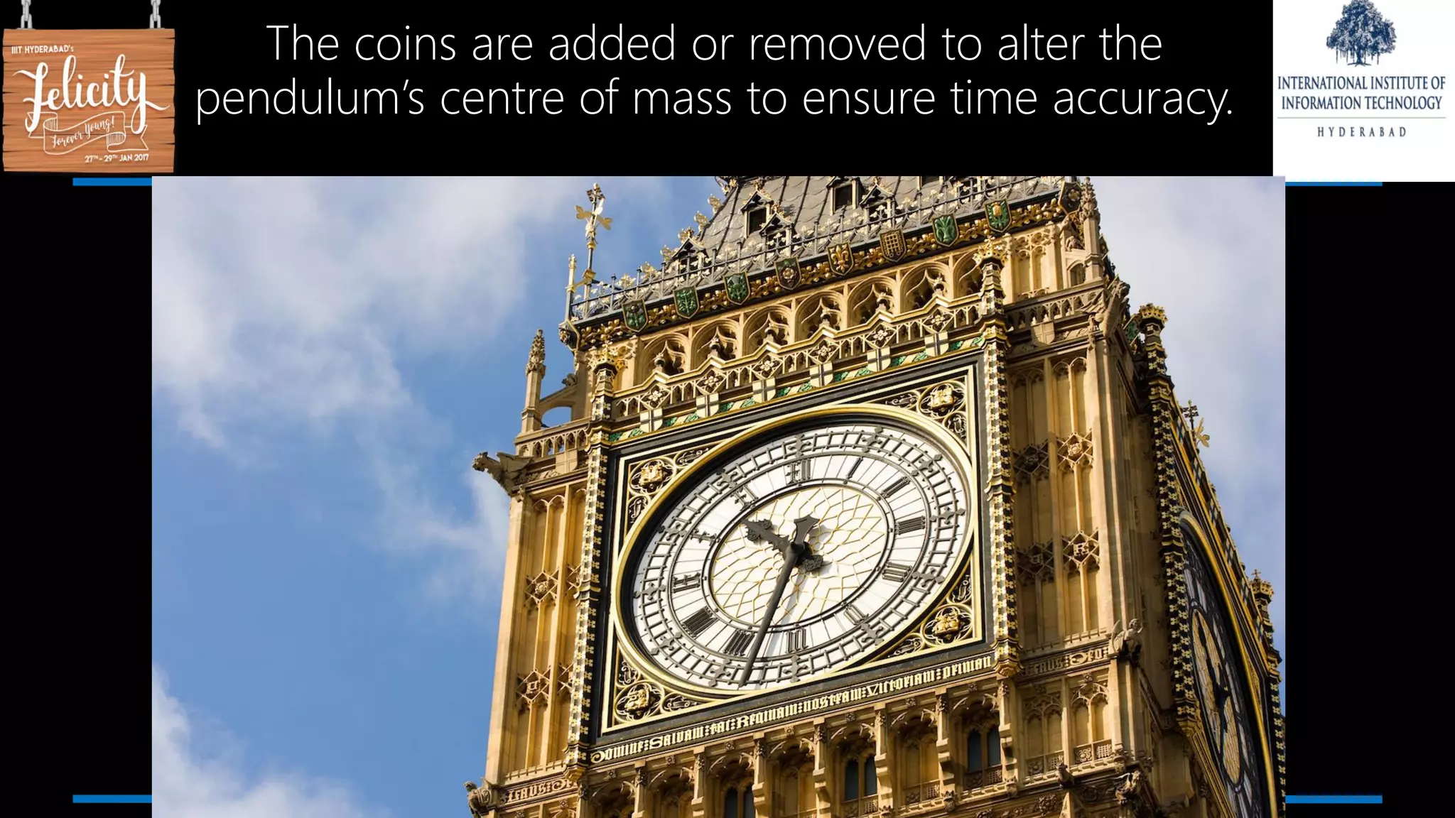 The coins are added or removed to alter the
pendulum’s centre of mass to ensure time accuracy.
 