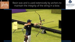 Resin was and is used extensively by archers to
maintain the integrity of the string in a bow.
 