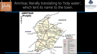 Amritsar, literally translating to ‘holy water’,
which lent its name to the town.
 