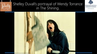 Shelley Duvall’s portrayal of Wendy Torrance
in The Shining.
 