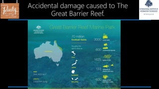 Accidental damage caused to The
Great Barrier Reef.
 