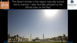 The desert climate in the region naturally turned
red to maroon – later formally adopted as the
official color on the flag.
 