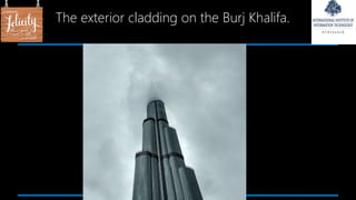The exterior cladding on the Burj Khalifa.
 