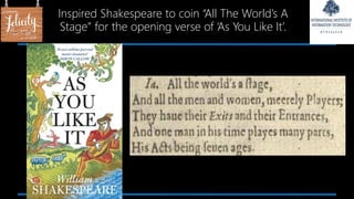 Inspired Shakespeare to coin “All The World’s A
Stage” for the opening verse of ‘As You Like It’.
 