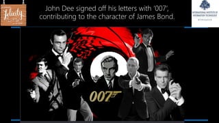 John Dee signed off his letters with ‘007’,
contributing to the character of James Bond.
 