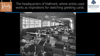 The headquarters of Hallmark, where artists used
works as inspirations for sketching greeting cards.
 