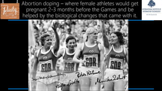 Abortion doping – where female athletes would get
pregnant 2-3 months before the Games and be
helped by the biological changes that came with it.
 