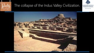 The collapse of the Indus Valley Civilization.
 
