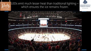 LEDs emit much lesser heat than traditional lighting –
which ensures the ice remains frozen.
 