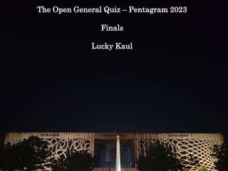 The Open General Quiz – Pentagram 2023
Finals
Lucky Kaul
 