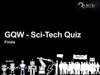 QuNITe
GQW - Sci-Tech Quiz
Finals
 