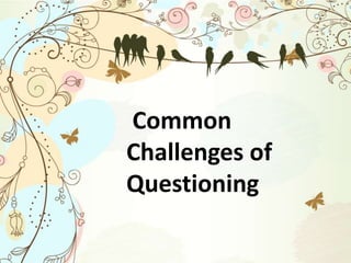 Common
Challenges of
Questioning
 