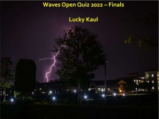 Lucky Kaul
Crafted and hosted by – Lucky Kaul
Waves Open Quiz 2022 – Finals
Lucky Kaul
 