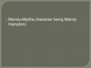 Mandyville(the character being Mandy
Hampton)
 