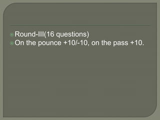 Round-III(16 questions)
On the pounce +10/-10, on the pass +10.
 