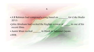 8.
• A R Rahman had composed a song based on _______ for Coke Studio
2013.
• John Abraham had recited the English version of _____ in one of his
recent films.
• Aamir Khan recited ______ in Hindi in Satyamev Jayate.
• FITB.
 