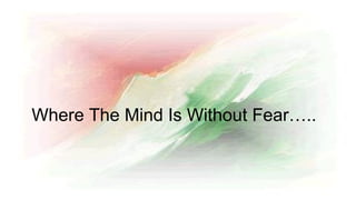 Where The Mind Is Without Fear…..
 