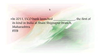 9.
•In 2011, UCO bank launched _____________, the first of
its kind in India at Shani Shignapur branch,
Maharashtra.
FITB
 