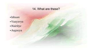 14. What are these?
•Ishaan
•Vaayavya
•Nairitye
•Aagneya
 