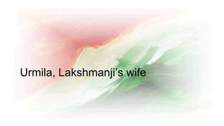Urmila, Lakshmanji’s wife
 