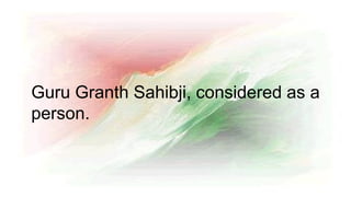 Guru Granth Sahibji, considered as a
person.
 
