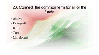 20. Connect: the common term for all or the
funda
• Ahalya
• Draupadi
• Kunti
• Tara
• Mandodari
 