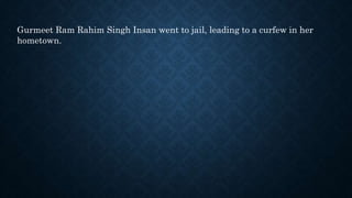 Gurmeet Ram Rahim Singh Insan went to jail, leading to a curfew in her
hometown.
 
