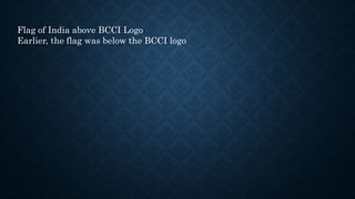 Flag of India above BCCI Logo
Earlier, the flag was below the BCCI logo
 