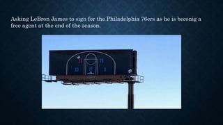 Asking LeBron James to sign for the Philadelphia 76ers as he is beconig a
free agent at the end of the season.
 