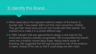 3) Identify this Brand.
 When asked about the inspiration behind creation of the brand, its
founder said, “I saw sweets d...