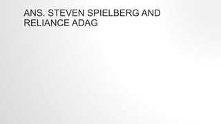 ANS. STEVEN SPIELBERG AND
RELIANCE ADAG
 