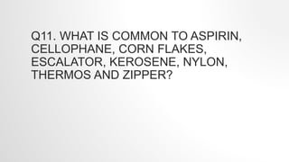 Q11. WHAT IS COMMON TO ASPIRIN,
CELLOPHANE, CORN FLAKES,
ESCALATOR, KEROSENE, NYLON,
THERMOS AND ZIPPER?
 