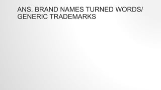 ANS. BRAND NAMES TURNED WORDS/
GENERIC TRADEMARKS
 