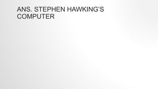 ANS. STEPHEN HAWKING’S
COMPUTER
 
