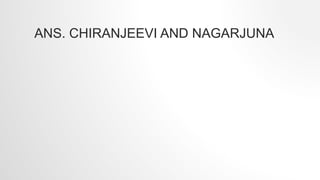 ANS. CHIRANJEEVI AND NAGARJUNA
 