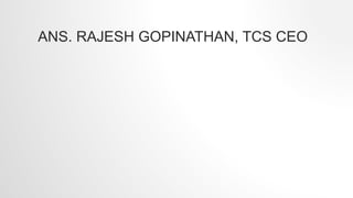 ANS. RAJESH GOPINATHAN, TCS CEO
 