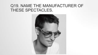 Q19. NAME THE MANUFACTURER OF
THESE SPECTACLES.
 