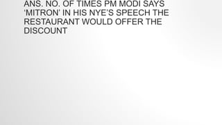 ANS. NO. OF TIMES PM MODI SAYS
‘MITRON’ IN HIS NYE’S SPEECH THE
RESTAURANT WOULD OFFER THE
DISCOUNT
 