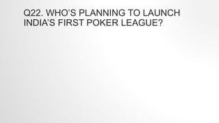Q22. WHO’S PLANNING TO LAUNCH
INDIA’S FIRST POKER LEAGUE?
 