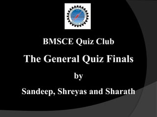 BMSCE Quiz Club
The General Quiz Finals
by
Sandeep, Shreyas and Sharath
 