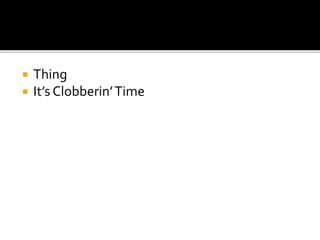  Thing
 It’s Clobberin’Time
 