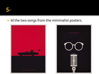  Id the two songs from the minimalist posters.
 