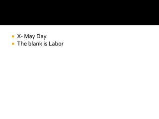  X- May Day
 The blank is Labor
 